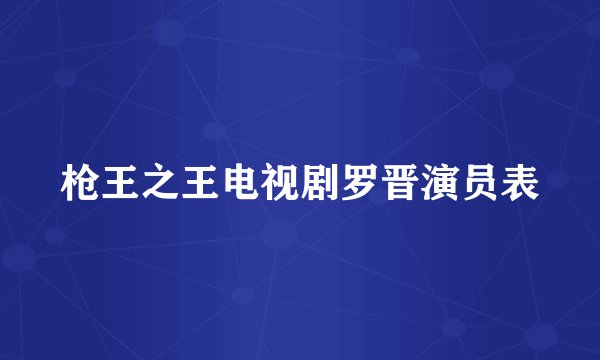 枪王之王电视剧罗晋演员表