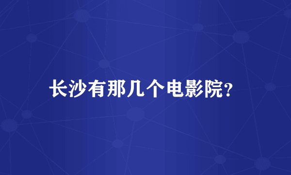 长沙有那几个电影院？
