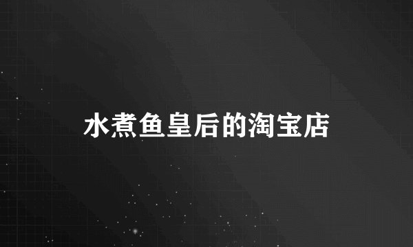 水煮鱼皇后的淘宝店