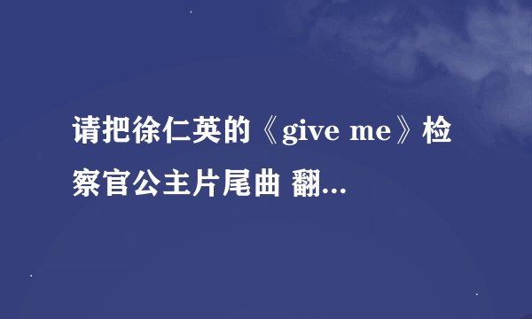 请把徐仁英的《give me》检察官公主片尾曲 翻译成中文（英文不用）