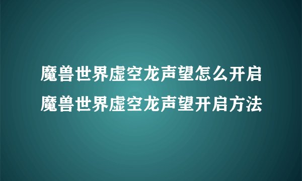 魔兽世界虚空龙声望怎么开启魔兽世界虚空龙声望开启方法