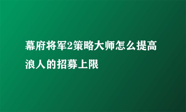 幕府将军2策略大师怎么提高浪人的招募上限