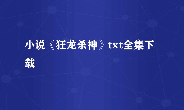 小说《狂龙杀神》txt全集下载