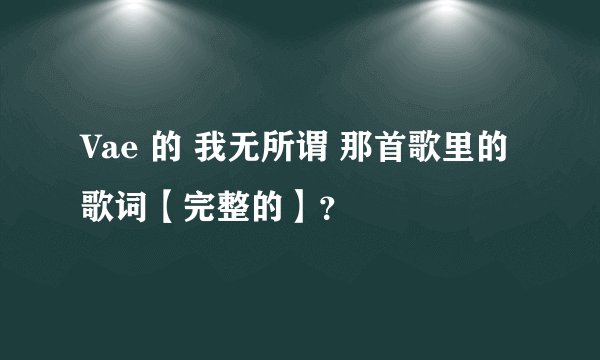 Vae 的 我无所谓 那首歌里的歌词【完整的】？