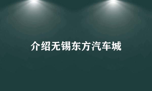 介绍无锡东方汽车城