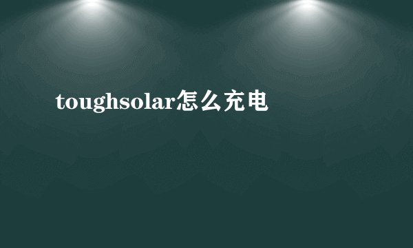 toughsolar怎么充电
