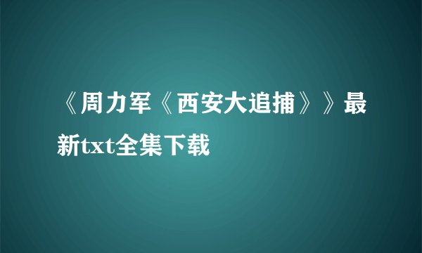 《周力军《西安大追捕》》最新txt全集下载