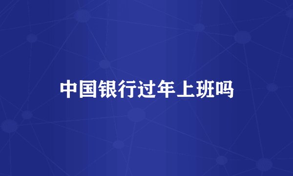 中国银行过年上班吗