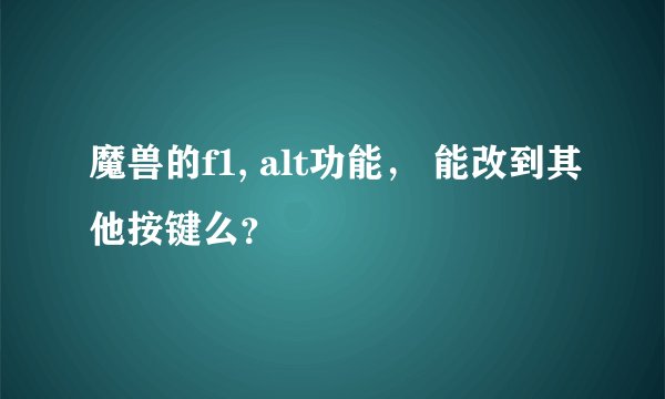 魔兽的f1, alt功能， 能改到其他按键么？