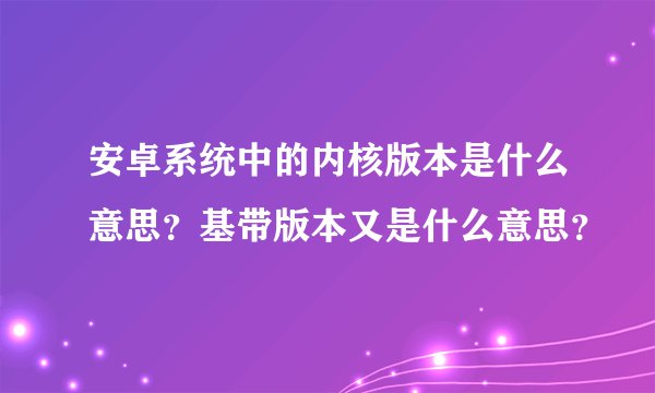 安卓系统中的内核版本是什么意思？基带版本又是什么意思？