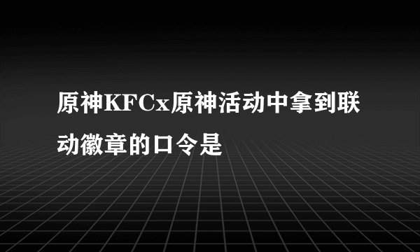 原神KFCx原神活动中拿到联动徽章的口令是