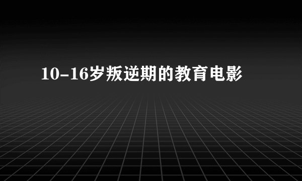 10-16岁叛逆期的教育电影