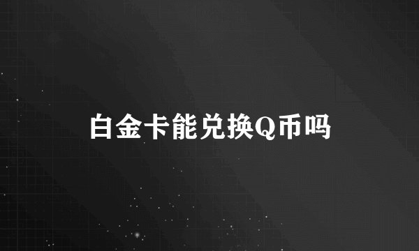 白金卡能兑换Q币吗