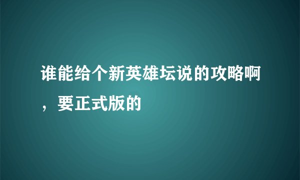 谁能给个新英雄坛说的攻略啊，要正式版的