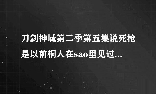 刀剑神域第二季第五集说死枪是以前桐人在sao里见过的人，死枪是sao里的谁？求图片