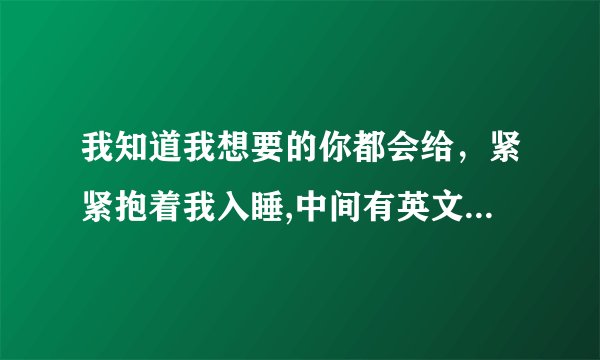 我知道我想要的你都会给，紧紧抱着我入睡,中间有英文合唱歌词