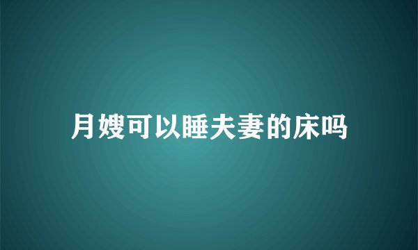 月嫂可以睡夫妻的床吗