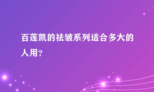 百莲凯的祛皱系列适合多大的人用？