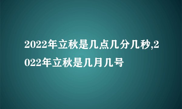 2022年立秋是几点几分几秒,2022年立秋是几月几号