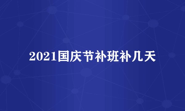 2021国庆节补班补几天