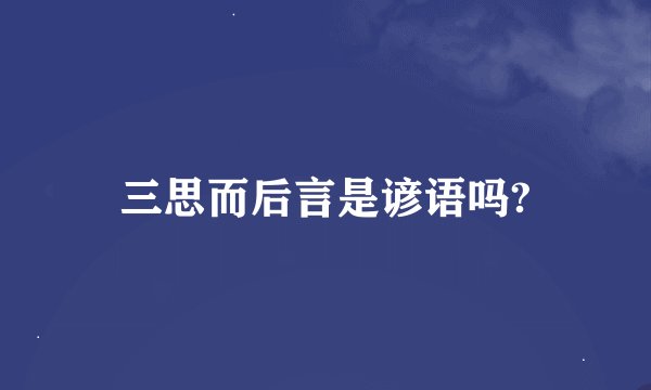 三思而后言是谚语吗?