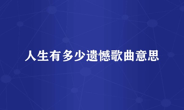 人生有多少遗憾歌曲意思