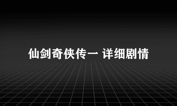 仙剑奇侠传一 详细剧情