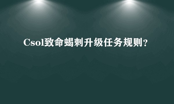 Csol致命蝎刺升级任务规则？