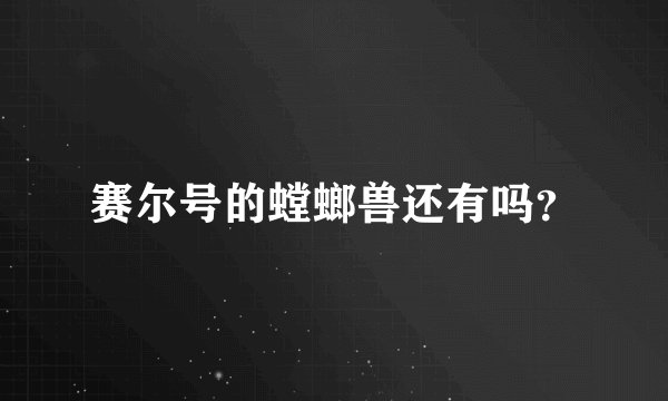 赛尔号的螳螂兽还有吗？