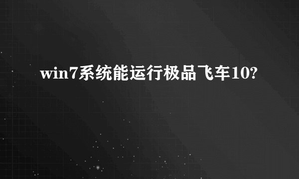 win7系统能运行极品飞车10?