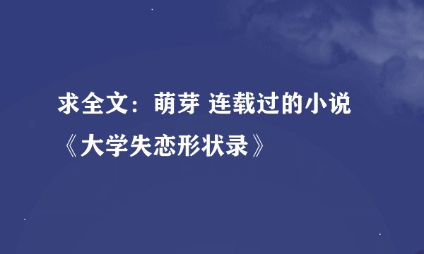 求全文：萌芽 连载过的小说 《大学失恋形状录》