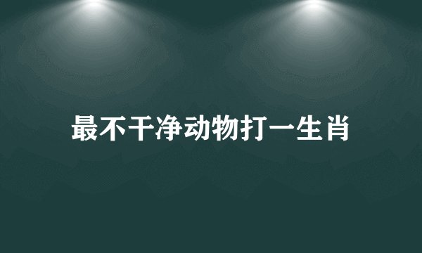 最不干净动物打一生肖