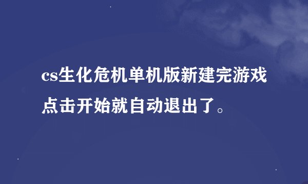 cs生化危机单机版新建完游戏点击开始就自动退出了。