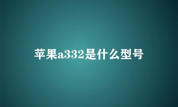 苹果a332是什么型号