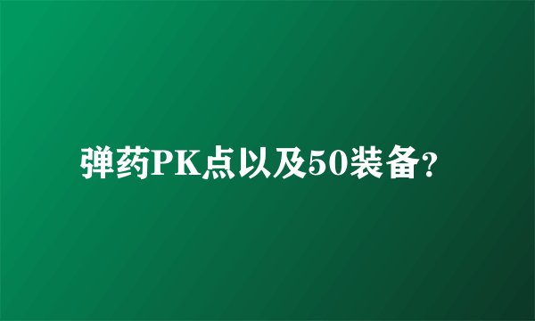 弹药PK点以及50装备？