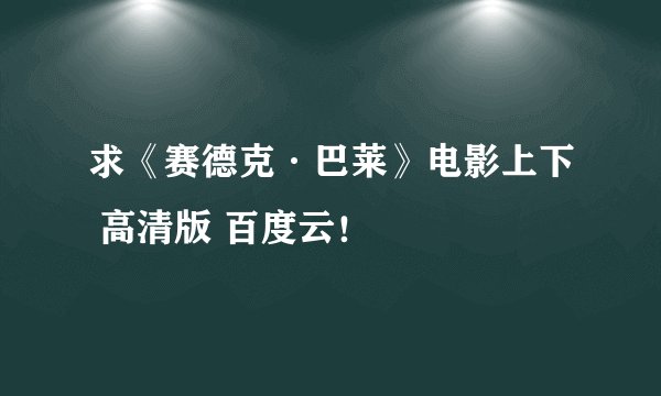 求《赛德克·巴莱》电影上下 高清版 百度云！