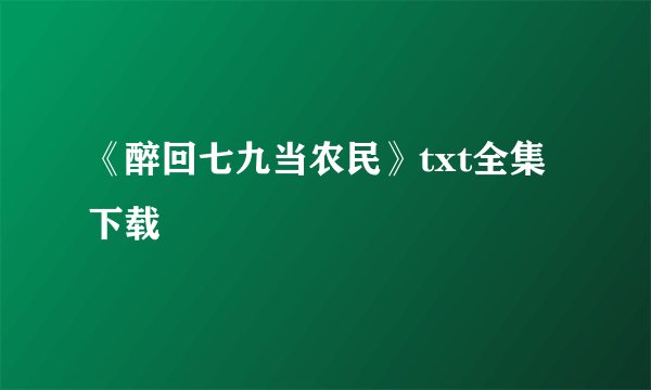 《醉回七九当农民》txt全集下载