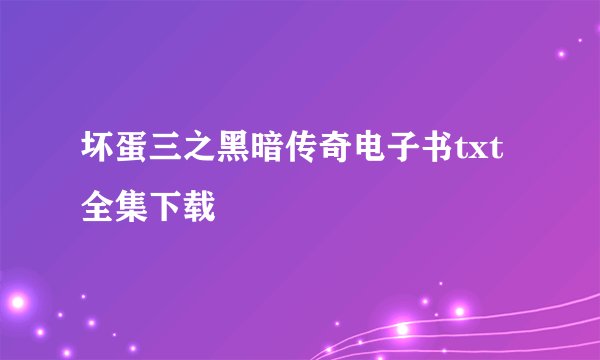 坏蛋三之黑暗传奇电子书txt全集下载