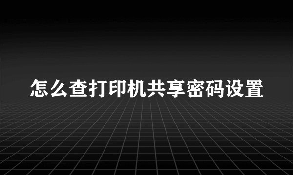 怎么查打印机共享密码设置