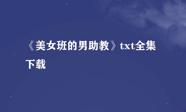 《美女班的男助教》txt全集下载