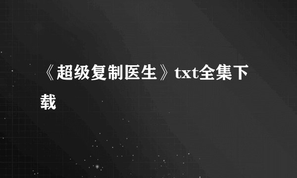 《超级复制医生》txt全集下载