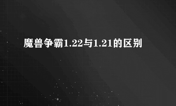 魔兽争霸1.22与1.21的区别