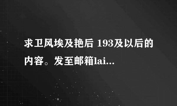 求卫风埃及艳后 193及以后的内容。发至邮箱laiyandan3396972@qq.com.谢谢