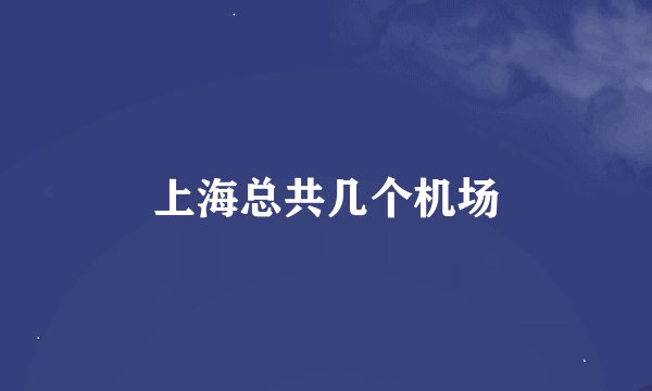 上海总共几个机场