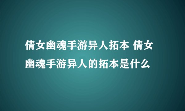 倩女幽魂手游异人拓本 倩女幽魂手游异人的拓本是什么