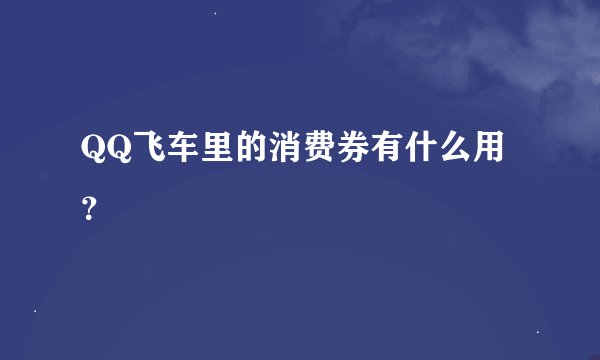 QQ飞车里的消费券有什么用？