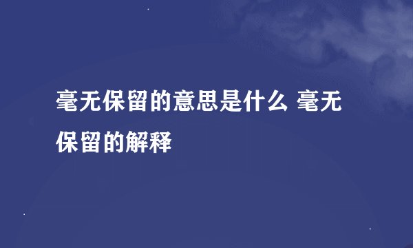 毫无保留的意思是什么 毫无保留的解释