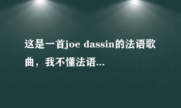 这是一首joe dassin的法语歌曲，我不懂法语。希望会法语的朋友帮我翻译一下歌词！翻得好的话会追加分数