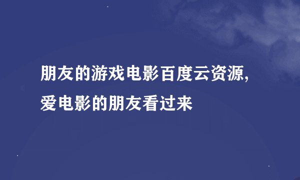 朋友的游戏电影百度云资源,爱电影的朋友看过来