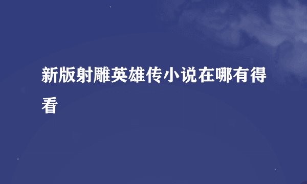 新版射雕英雄传小说在哪有得看